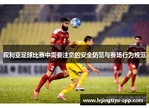 叙利亚足球比赛中需要注意的安全防范与赛场行为规范