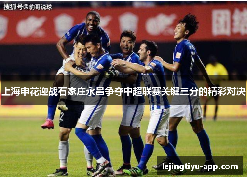 上海申花迎战石家庄永昌争夺中超联赛关键三分的精彩对决