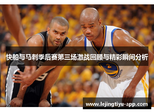 快船与马刺季后赛第三场激战回顾与精彩瞬间分析