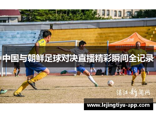 中国与朝鲜足球对决直播精彩瞬间全记录