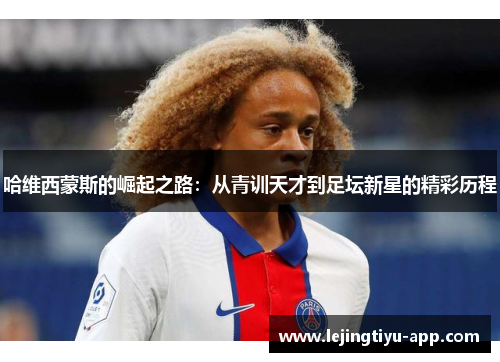 哈维西蒙斯的崛起之路：从青训天才到足坛新星的精彩历程