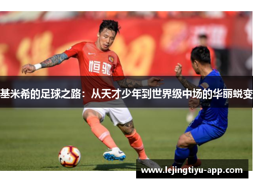 基米希的足球之路：从天才少年到世界级中场的华丽蜕变