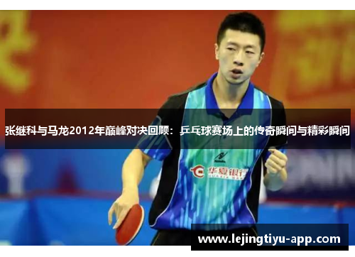 张继科与马龙2012年巅峰对决回顾：乒乓球赛场上的传奇瞬间与精彩瞬间