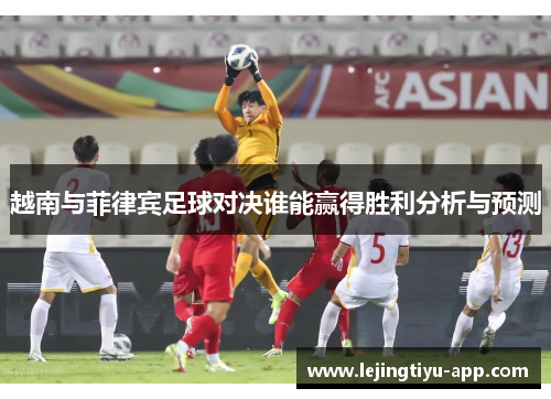 越南与菲律宾足球对决谁能赢得胜利分析与预测